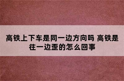 高铁上下车是同一边方向吗 高铁是往一边歪的怎么回事